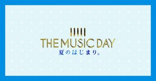 ※出演アーティスト※【THE MUSIC DAY 夏のはじまり】
