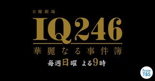 ＴＢＳ《ＩＱ２４６～華麗なる事件簿～》日曜 夜２１時