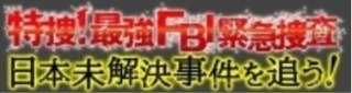 フジ【日曜THEリアル!・特捜!最強FBI緊急捜査】日本の未解決事件を追う!