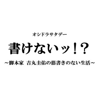 テレ朝【書けないッ！？ ～脚本家 吉丸圭佑の筋書きのない生活～】