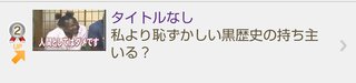 私より恥ずかしい黒歴史の持ち主いる？