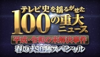 テレビ史を揺るがせた100の重大ニュース　平成・令和の未解決事件　春の大追跡SP
