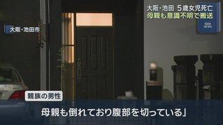 【速報】大阪で5歳女児が腹を切られたと通報　搬送先病院で死亡確認　母親も意識不明の重体