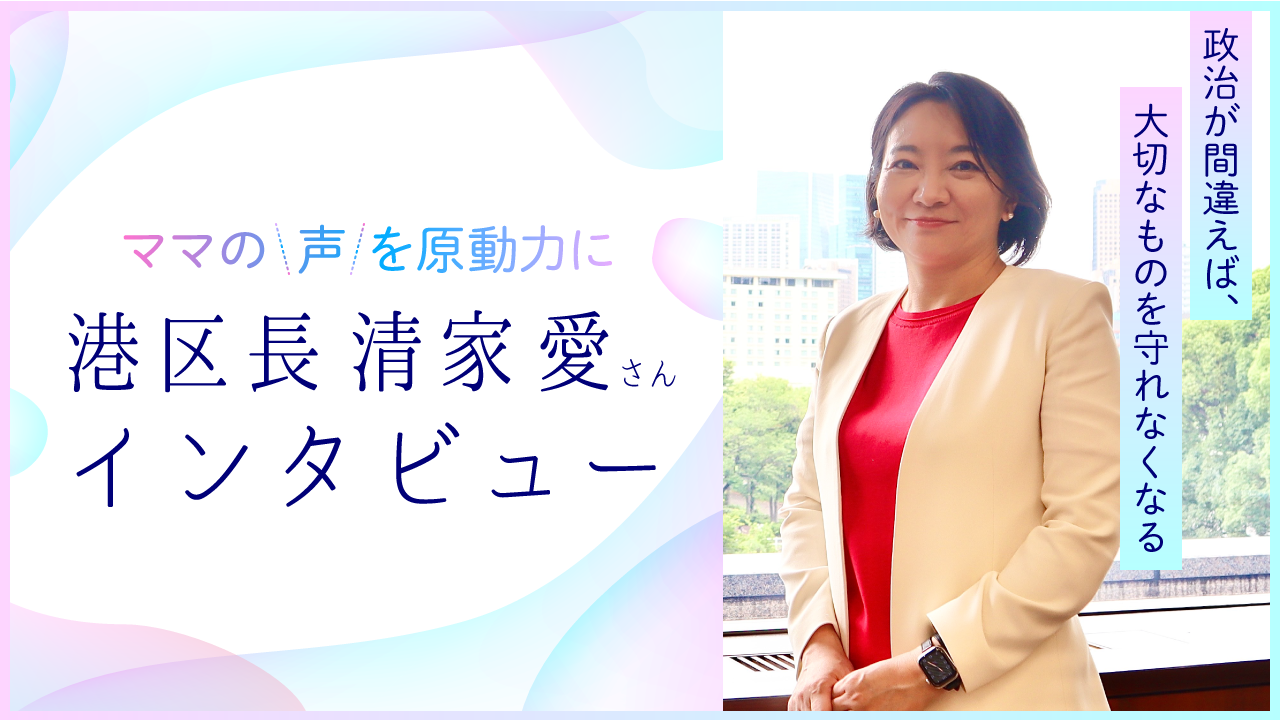 【東京都港区 清家 愛区長インタビュー】ママたちの声には、社会を変えていく力がある